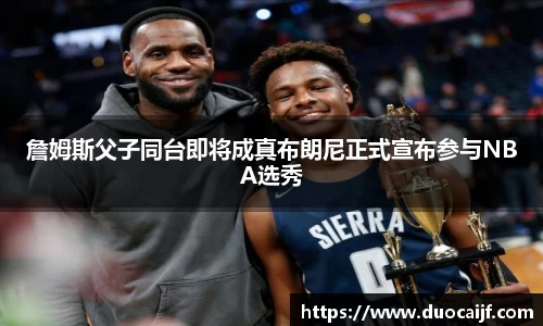 詹姆斯父子同台即将成真布朗尼正式宣布参与NBA选秀