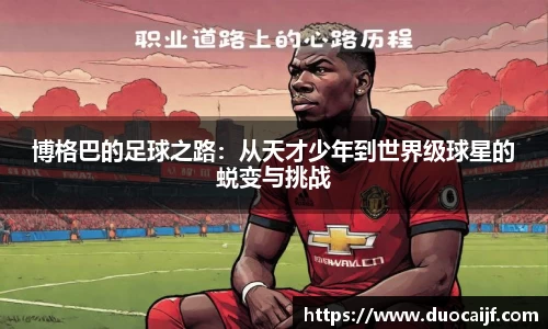 博格巴的足球之路：从天才少年到世界级球星的蜕变与挑战