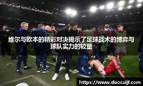 维尔与欧本的精彩对决揭示了足球战术的博弈与球队实力的较量